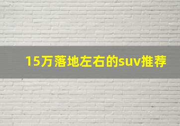 15万落地左右的suv推荐