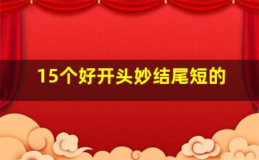 15个好开头妙结尾短的