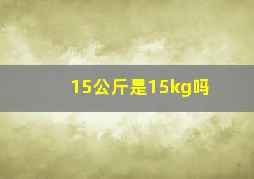 15公斤是15kg吗