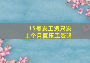 15号发工资只发上个月算压工资吗