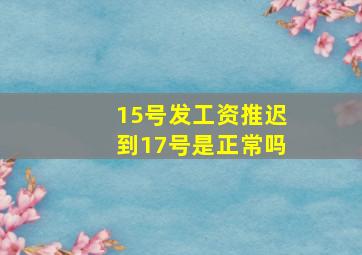 15号发工资推迟到17号是正常吗