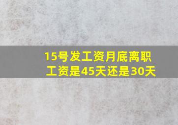 15号发工资月底离职工资是45天还是30天