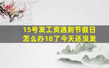 15号发工资遇到节假日怎么办18了今天还没发