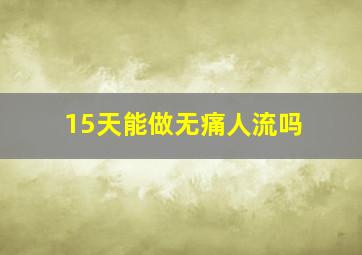 15天能做无痛人流吗