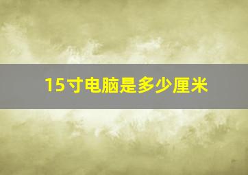 15寸电脑是多少厘米