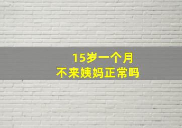 15岁一个月不来姨妈正常吗