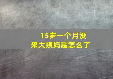 15岁一个月没来大姨妈是怎么了