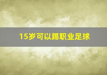 15岁可以踢职业足球