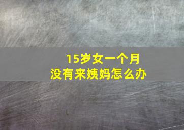 15岁女一个月没有来姨妈怎么办