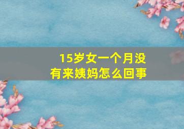 15岁女一个月没有来姨妈怎么回事