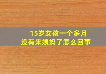 15岁女孩一个多月没有来姨妈了怎么回事