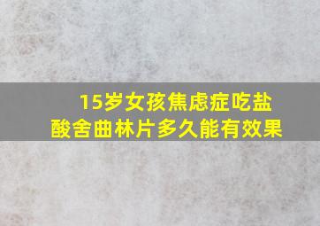 15岁女孩焦虑症吃盐酸舍曲林片多久能有效果