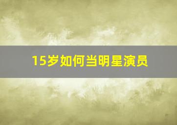 15岁如何当明星演员