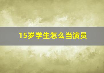 15岁学生怎么当演员