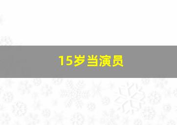 15岁当演员