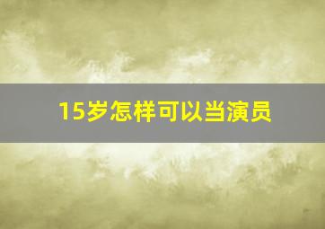 15岁怎样可以当演员