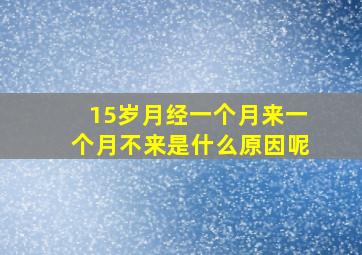 15岁月经一个月来一个月不来是什么原因呢