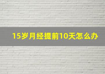 15岁月经提前10天怎么办