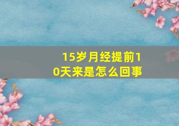 15岁月经提前10天来是怎么回事