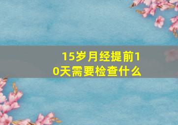 15岁月经提前10天需要检查什么