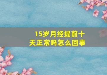 15岁月经提前十天正常吗怎么回事