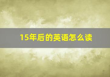 15年后的英语怎么读