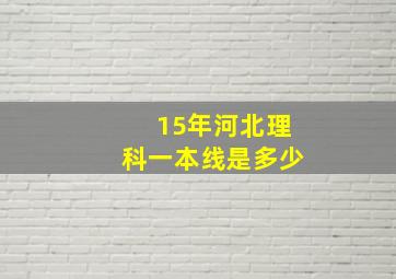 15年河北理科一本线是多少