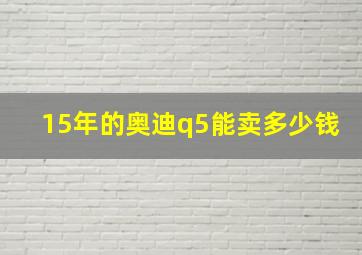 15年的奥迪q5能卖多少钱