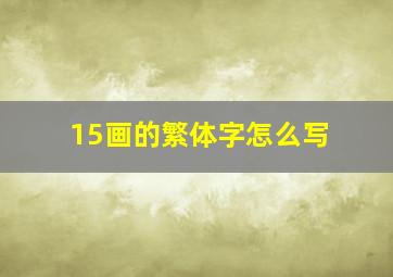 15画的繁体字怎么写