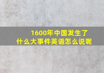 1600年中国发生了什么大事件英语怎么说呢