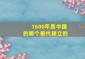 1600年是中国的哪个朝代建立的