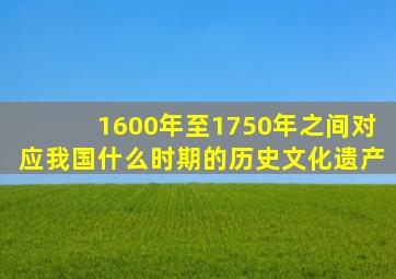 1600年至1750年之间对应我国什么时期的历史文化遗产