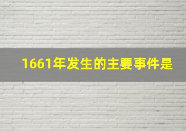 1661年发生的主要事件是