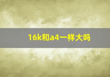 16k和a4一样大吗