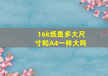 16k纸是多大尺寸和A4一样大吗