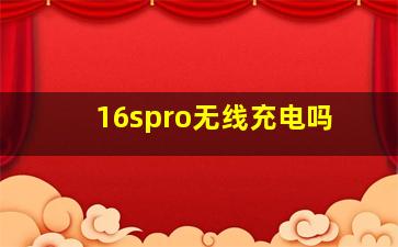 16spro无线充电吗