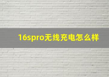 16spro无线充电怎么样