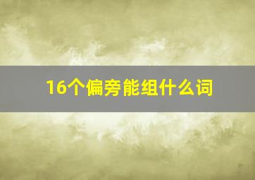 16个偏旁能组什么词