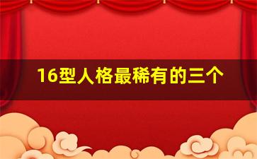 16型人格最稀有的三个