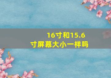 16寸和15.6寸屏幕大小一样吗