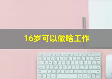 16岁可以做啥工作