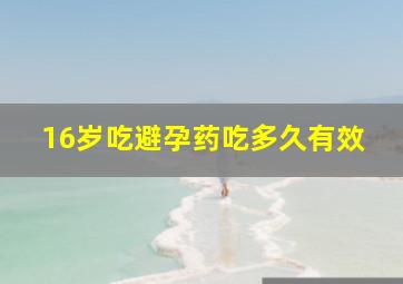 16岁吃避孕药吃多久有效