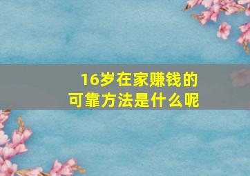 16岁在家赚钱的可靠方法是什么呢