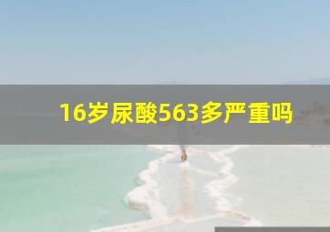 16岁尿酸563多严重吗