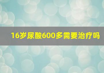 16岁尿酸600多需要治疗吗