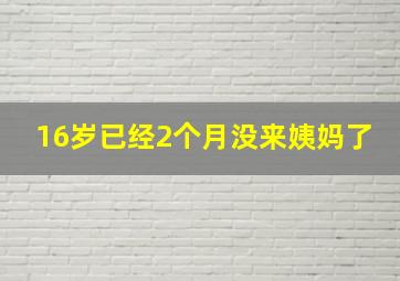 16岁已经2个月没来姨妈了