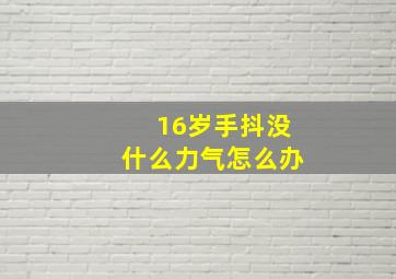 16岁手抖没什么力气怎么办