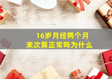 16岁月经两个月来次算正常吗为什么