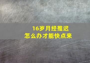 16岁月经推迟怎么办才能快点来