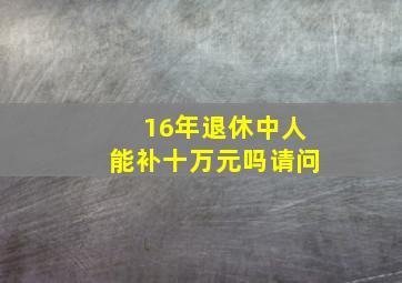 16年退休中人能补十万元吗请问